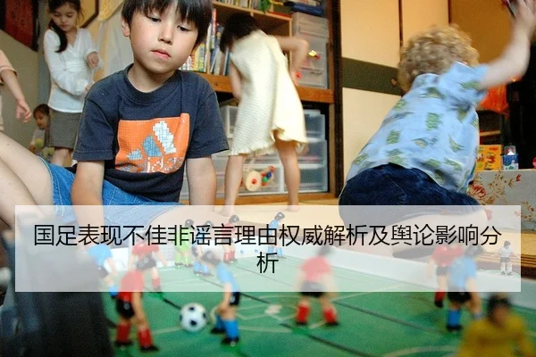 国足表现不佳非谣言理由权威解析及舆论影响分析