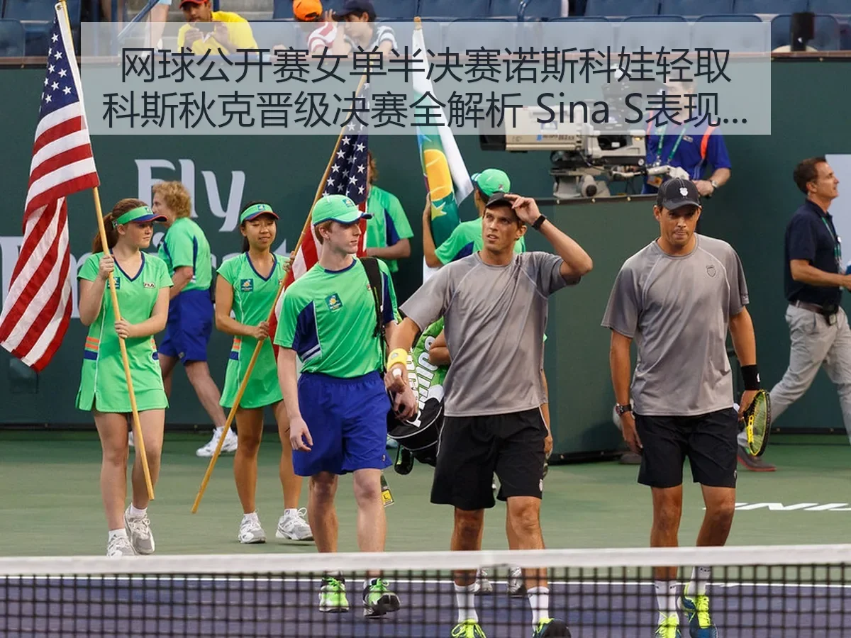 网球公开赛女单半决赛诺斯科娃轻取科斯秋克晋级决赛全解析 Sina S表现引关注