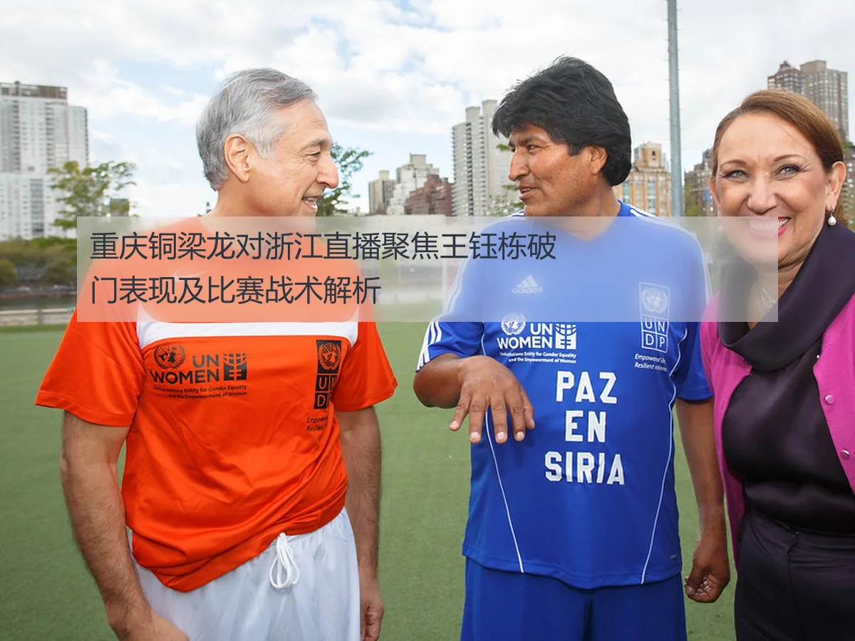 重庆铜梁龙对浙江直播聚焦王钰栋破门表现及比赛战术解析