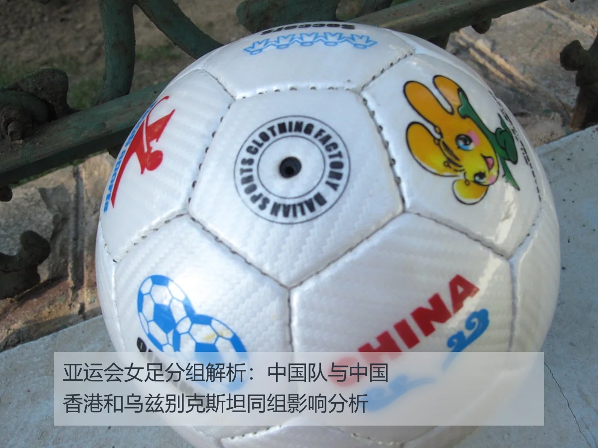 亚运会女足分组解析:中国队与中国香港和乌兹别克斯坦同组影响分析